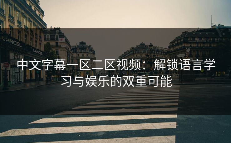 中文字幕一区二区视频：解锁语言学习与娱乐的双重可能