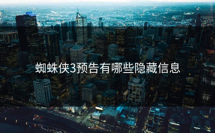 蜘蛛侠3预告有哪些隐藏信息
