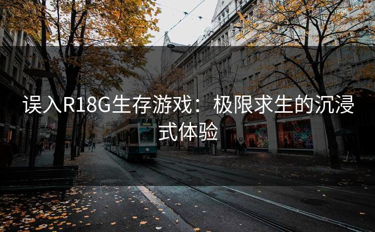 误入R18G生存游戏：极限求生的沉浸式体验