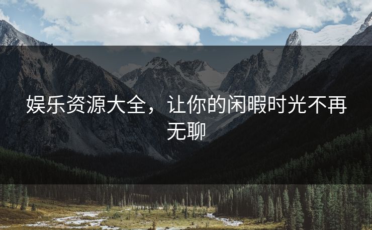 娱乐资源大全，让你的闲暇时光不再无聊