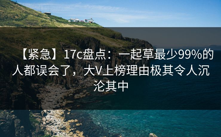 【紧急】17c盘点：一起草最少99%的人都误会了，大V上榜理由极其令人沉沦其中