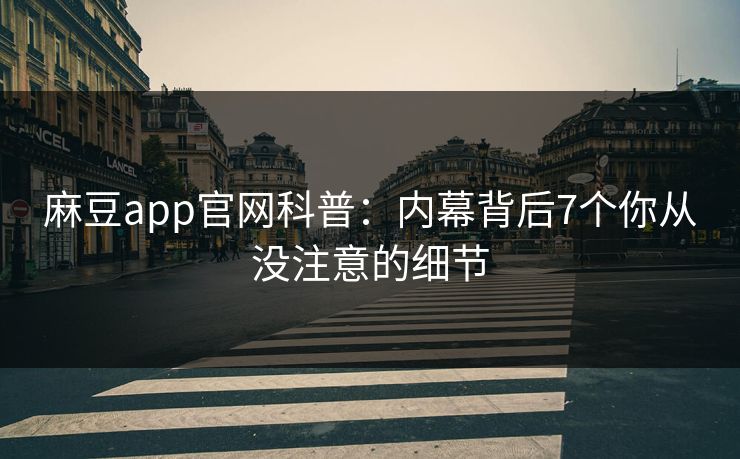 麻豆app官网科普：内幕背后7个你从没注意的细节